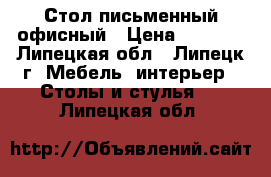 Стол письменный офисный › Цена ­ 2 000 - Липецкая обл., Липецк г. Мебель, интерьер » Столы и стулья   . Липецкая обл.